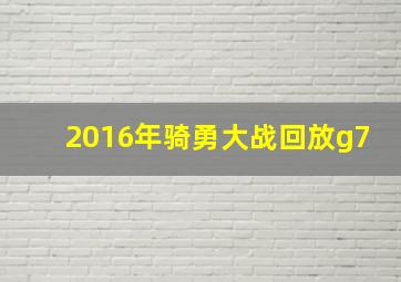 2016年骑勇大战回放g7