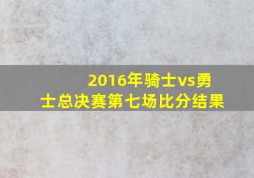 2016年骑士vs勇士总决赛第七场比分结果