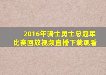 2016年骑士勇士总冠军比赛回放视频直播下载观看