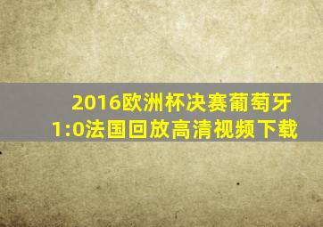 2016欧洲杯决赛葡萄牙1:0法国回放高清视频下载