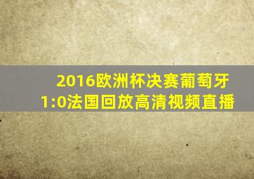 2016欧洲杯决赛葡萄牙1:0法国回放高清视频直播