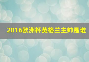 2016欧洲杯英格兰主帅是谁