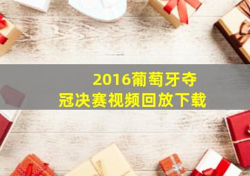 2016葡萄牙夺冠决赛视频回放下载