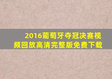 2016葡萄牙夺冠决赛视频回放高清完整版免费下载