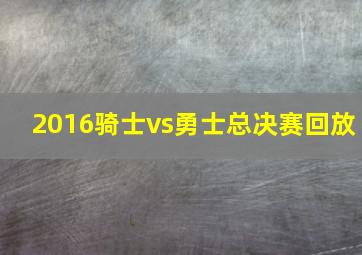 2016骑士vs勇士总决赛回放