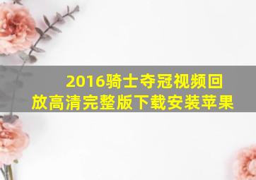 2016骑士夺冠视频回放高清完整版下载安装苹果