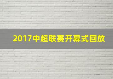 2017中超联赛开幕式回放