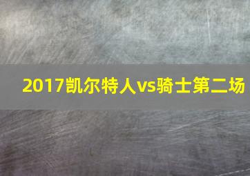 2017凯尔特人vs骑士第二场