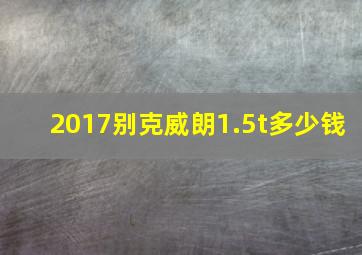 2017别克威朗1.5t多少钱