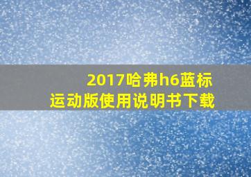 2017哈弗h6蓝标运动版使用说明书下载