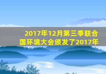 2017年12月第三季联合国环境大会颁发了2017年