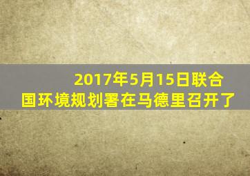 2017年5月15日联合国环境规划署在马德里召开了