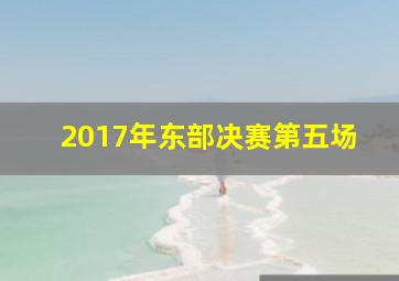 2017年东部决赛第五场