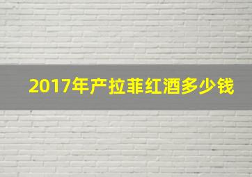 2017年产拉菲红酒多少钱