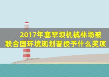 2017年塞罕坝机械林场被联合国环境规划署授予什么奖项