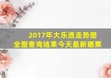 2017年大乐透走势图全图查询结果今天最新晒票