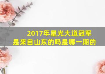 2017年星光大道冠军是来自山东的吗是哪一期的