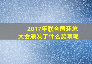 2017年联合国环境大会颁发了什么奖项呢