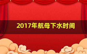 2017年航母下水时间