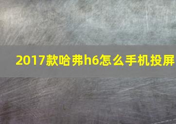 2017款哈弗h6怎么手机投屏