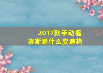 2017款手动福睿斯是什么变速箱