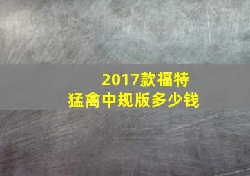 2017款福特猛禽中规版多少钱