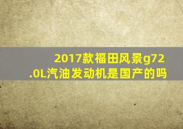 2017款福田风景g72.0L汽油发动机是国产的吗