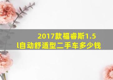 2017款福睿斯1.5l自动舒适型二手车多少钱