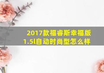 2017款福睿斯幸福版1.5l自动时尚型怎么样