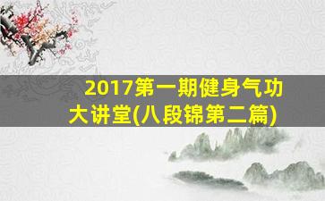 2017第一期健身气功大讲堂(八段锦第二篇)