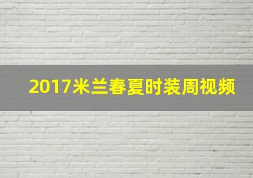 2017米兰春夏时装周视频