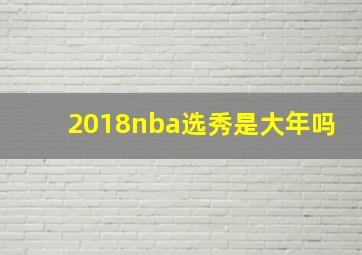 2018nba选秀是大年吗