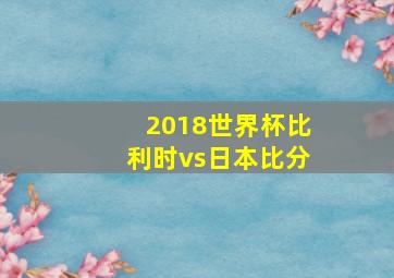 2018世界杯比利时vs日本比分