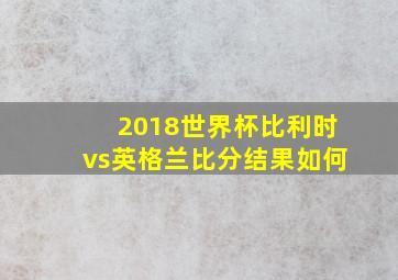 2018世界杯比利时vs英格兰比分结果如何