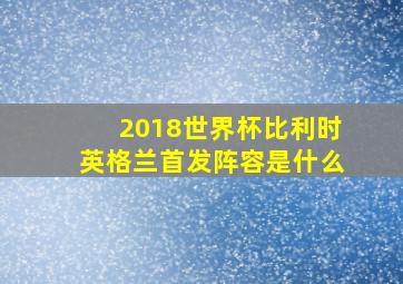 2018世界杯比利时英格兰首发阵容是什么