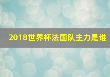 2018世界杯法国队主力是谁