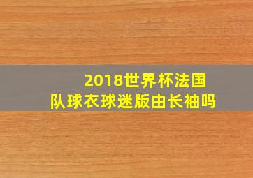 2018世界杯法国队球衣球迷版由长袖吗