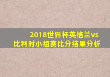 2018世界杯英格兰vs比利时小组赛比分结果分析