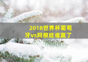 2018世界杯葡萄牙vs阿根廷谁赢了