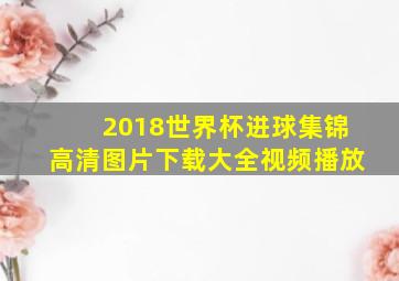 2018世界杯进球集锦高清图片下载大全视频播放