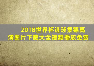 2018世界杯进球集锦高清图片下载大全视频播放免费