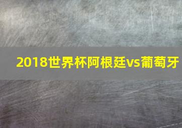 2018世界杯阿根廷vs葡萄牙