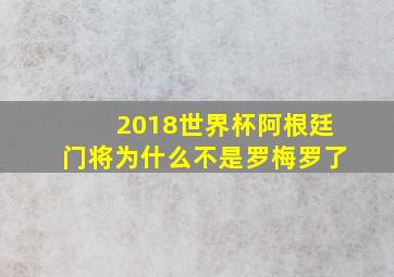 2018世界杯阿根廷门将为什么不是罗梅罗了