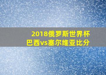 2018俄罗斯世界杯巴西vs塞尔维亚比分