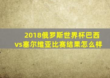 2018俄罗斯世界杯巴西vs塞尔维亚比赛结果怎么样