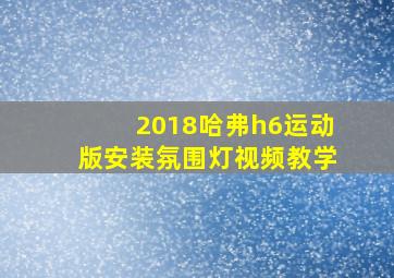 2018哈弗h6运动版安装氛围灯视频教学