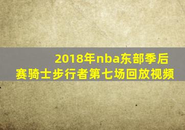 2018年nba东部季后赛骑士步行者第七场回放视频