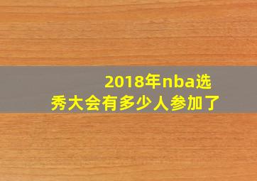 2018年nba选秀大会有多少人参加了