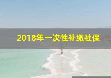 2018年一次性补缴社保