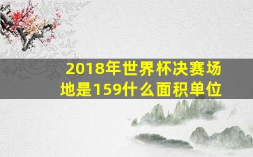 2018年世界杯决赛场地是159什么面积单位